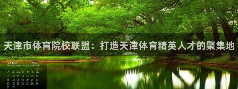 J9官方正版app代理：天津市体育院校联盟：打造天津体育精英