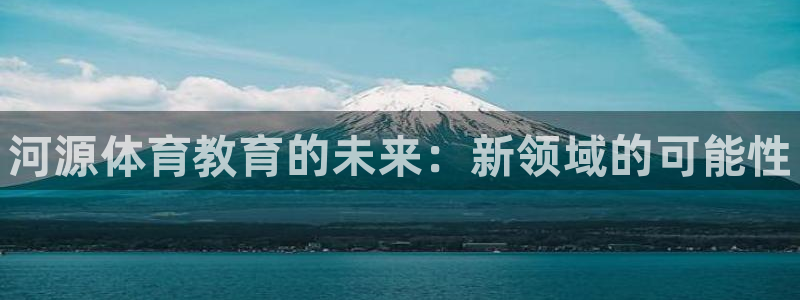 J9官网下载招商电话号码查询是多少：河源体育教育的未来：新领