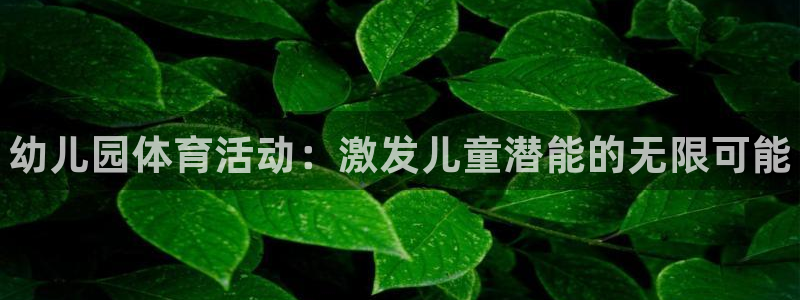 J9官网下载平台是正规平台吗：幼儿园体育活动：激发儿童潜能的