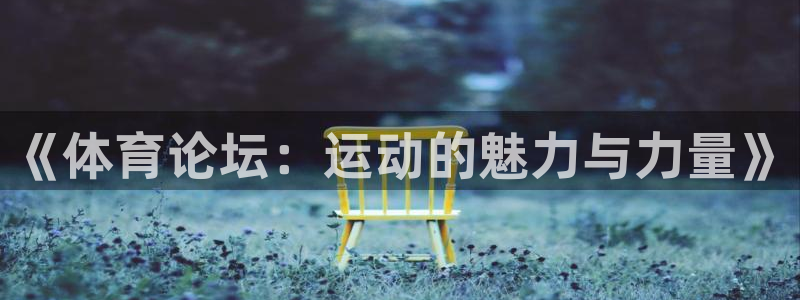 J9官网下载招商：《体育论坛：运动的魅力与力量》