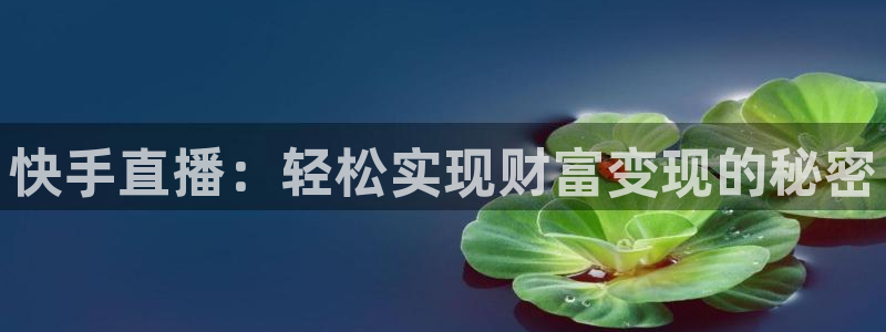 鲸鱼体育在线观看：快手直播：轻松实现财富变现的秘密