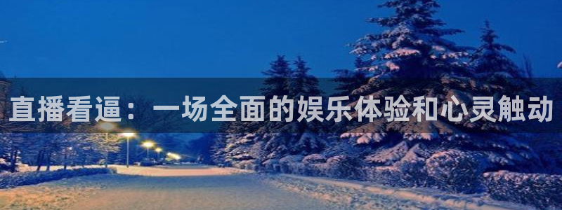 鲸鱼体育网址：直播看逼：一场全面的娱乐体验和心灵触动