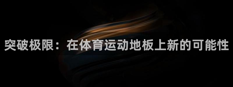 J9官方正版app集团简介：突破极限：在体育运动地板上新的可