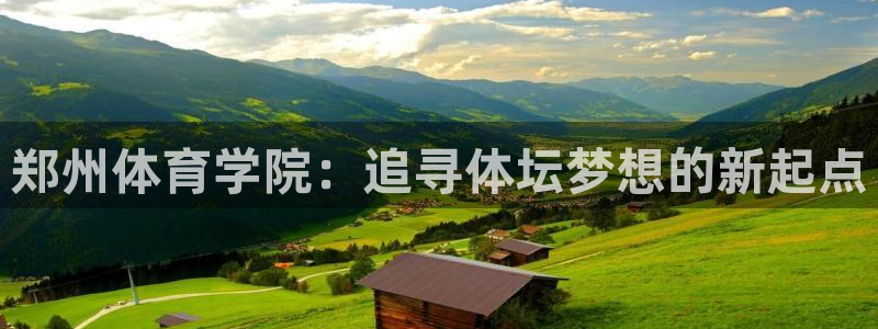 J9官网下载是干嘛的公司：郑州体育学院：追寻体坛梦想的新起点