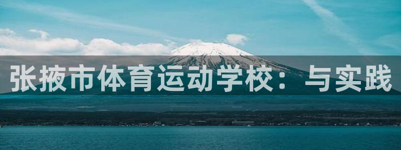 J9官网下载招商电话是多少啊：张掖市体育运动学校：与实践