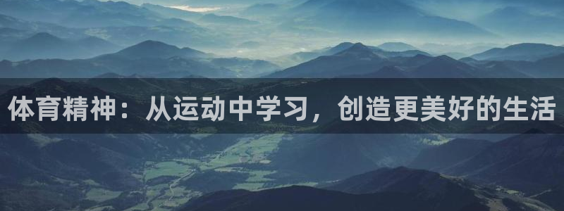 J9官方正版app集团官网网址：体育精神：从运动中学习，创造