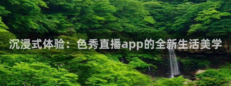 jytv鲸鱼体育：沉浸式体验：色秀直播app的全新生活美学