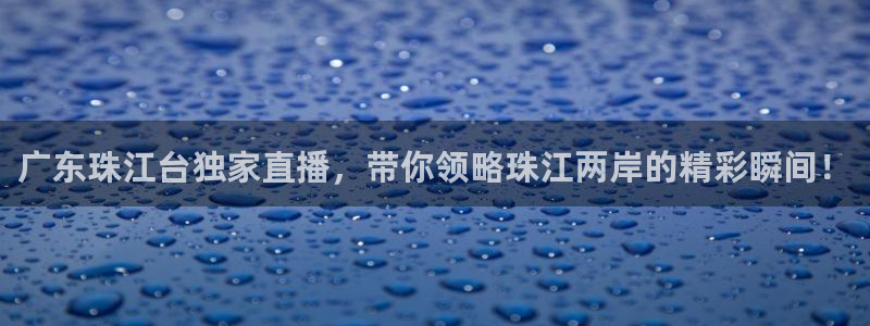 鲸鱼体育直播app下载：广东珠江台独家直播，带你领略珠江两岸的精彩瞬间！